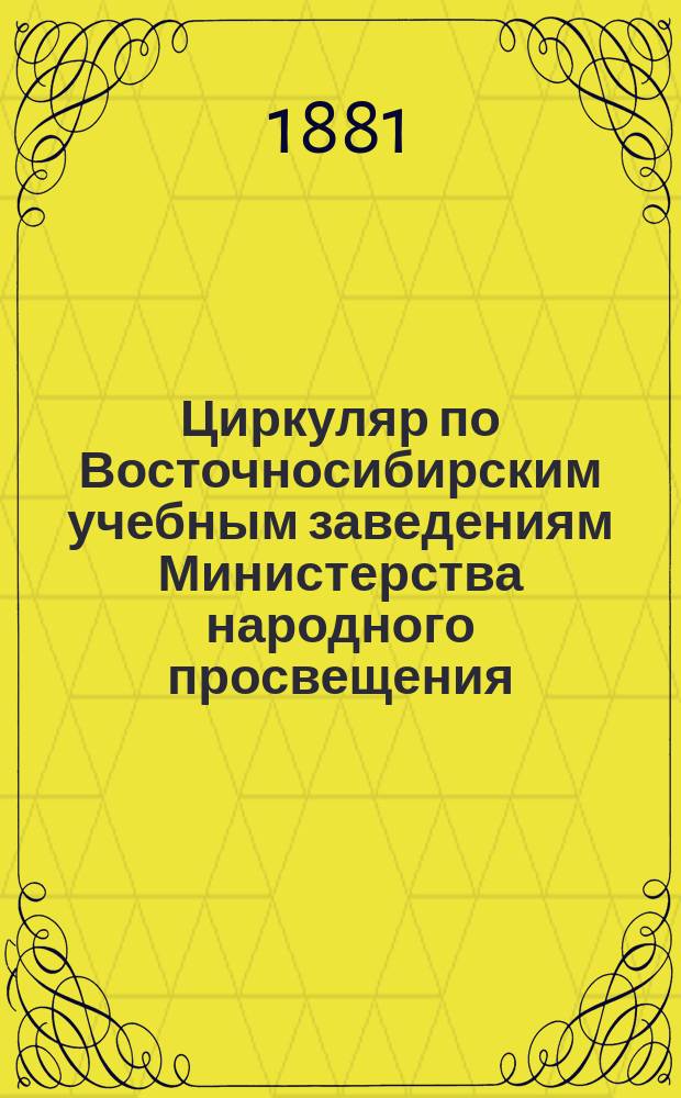 Циркуляр по Восточносибирским учебным заведениям Министерства народного просвещения : Г. 1-29