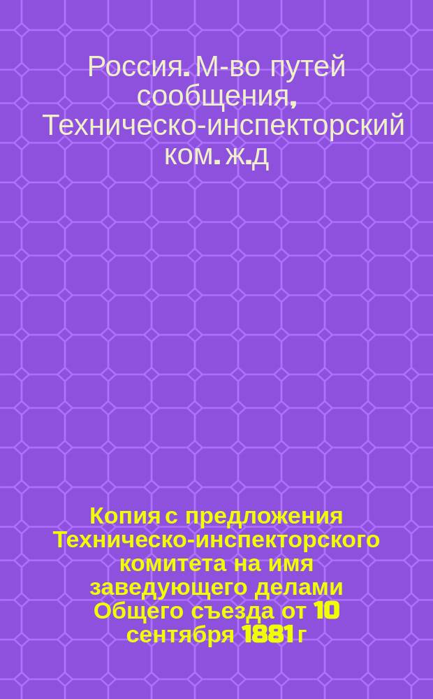 Копия с предложения Техническо-инспекторского комитета на имя заведующего делами Общего съезда от 10 сентября 1881 г. за № 10, 313