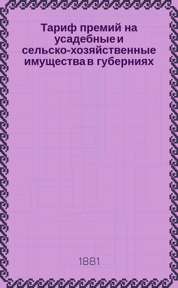 Тариф премий на усадебные и сельско-хозяйственные имущества в губерниях: Волынской, Киевской и Подольской : Октябрь, 1881 года