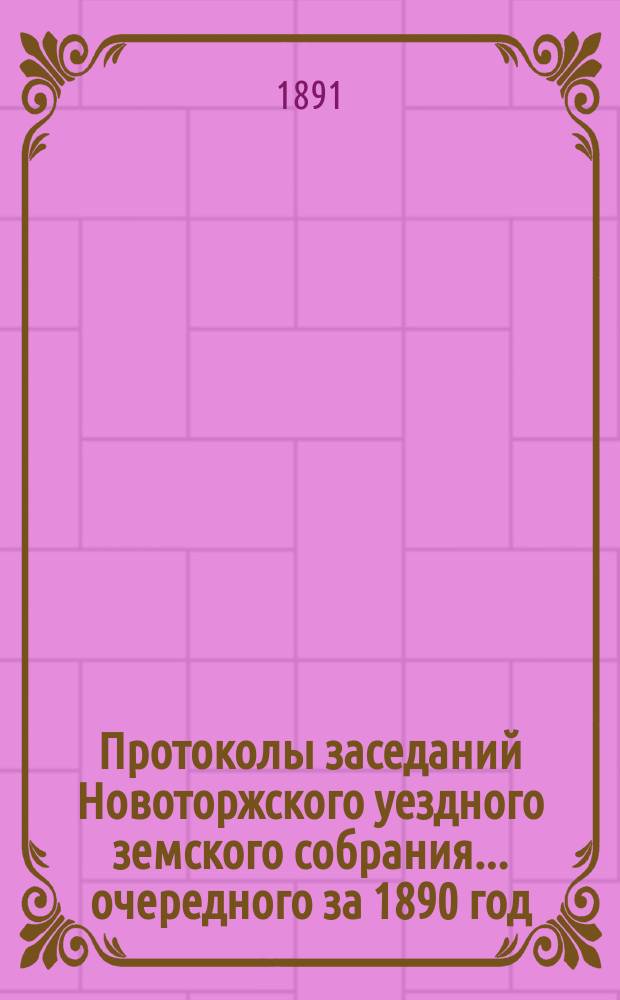 Протоколы заседаний Новоторжского уездного земского собрания... ... очередного за 1890 год