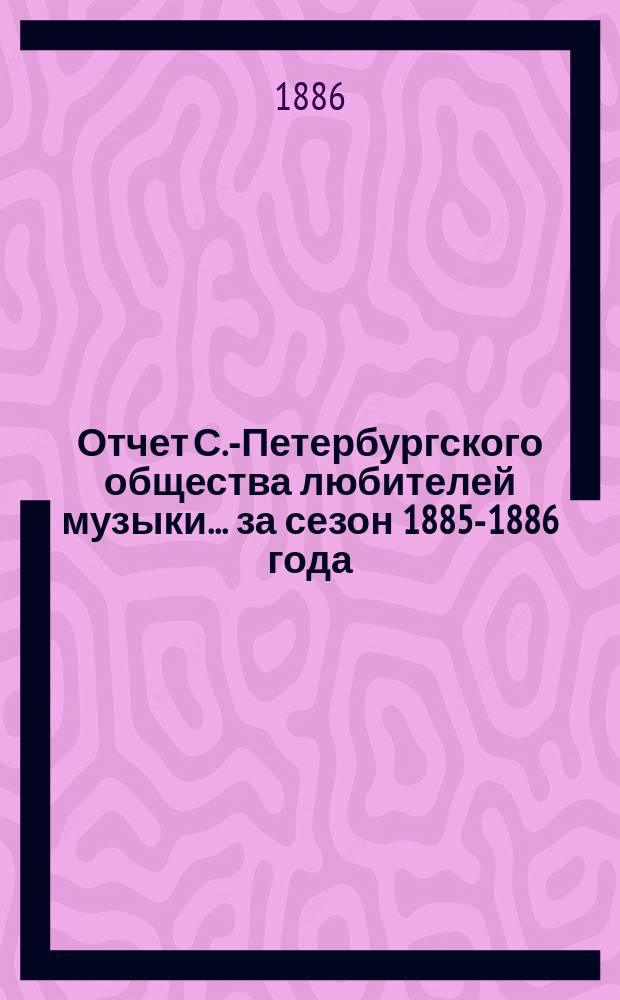 Отчет С.-Петербургского общества любителей музыки... ... за сезон 1885-1886 года