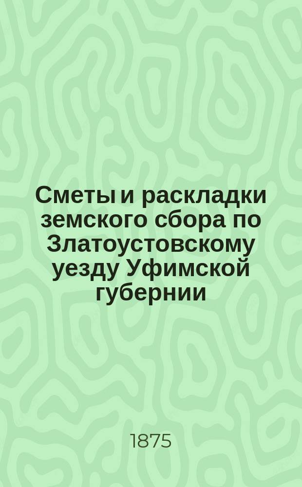 [Сметы и раскладки земского сбора по Златоустовскому уезду Уфимской губернии