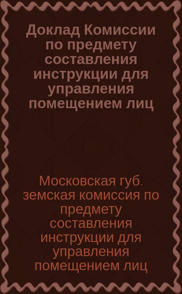 Доклад Комиссии по предмету составления инструкции для управления помещением лиц, арестуемых по приговорам мировых судей Московской губернии