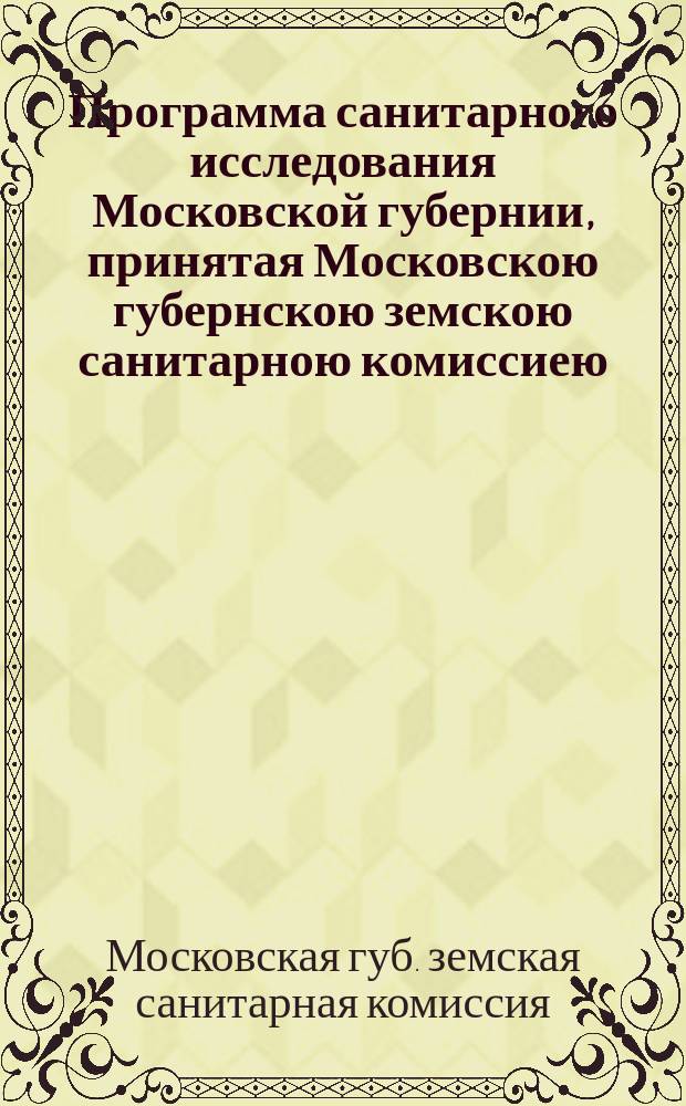 Программа санитарного исследования Московской губернии, принятая Московскою губернскою земскою санитарною комиссиею