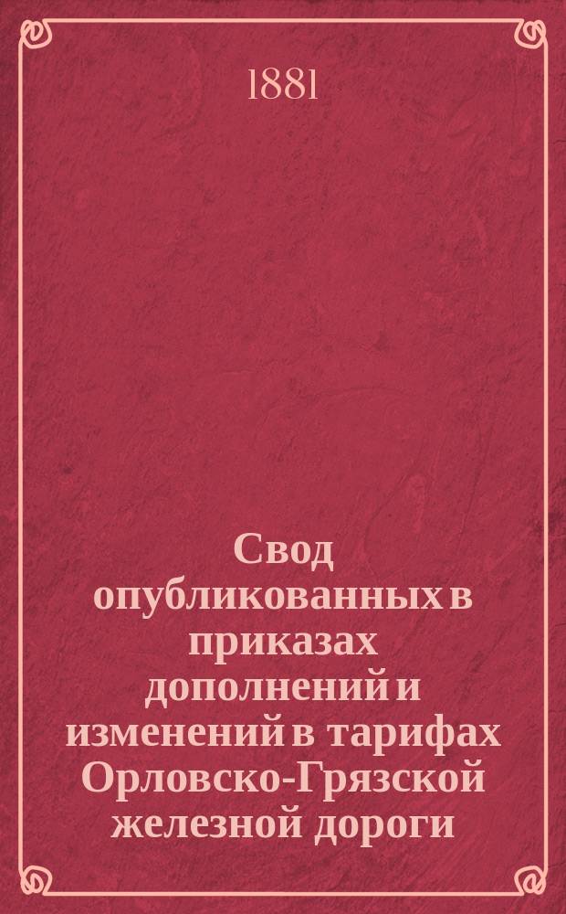 Свод опубликованных в приказах дополнений и изменений в тарифах Орловско-Грязской железной дороги. ... по 31 декабря 1880 года