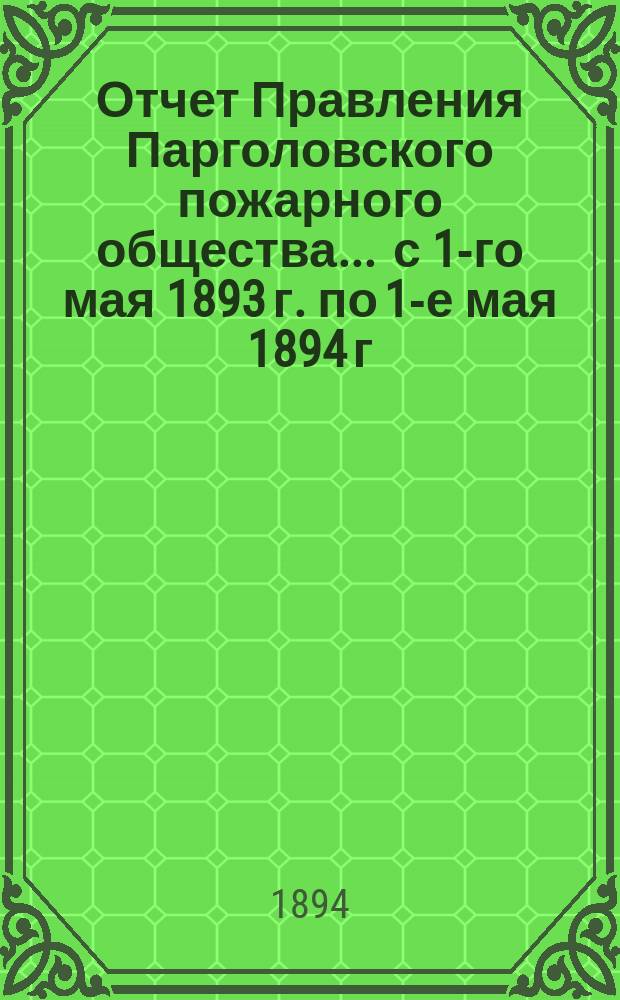 Отчет Правления Парголовского пожарного общества... ... с 1-го мая 1893 г. по 1-е мая 1894 г.