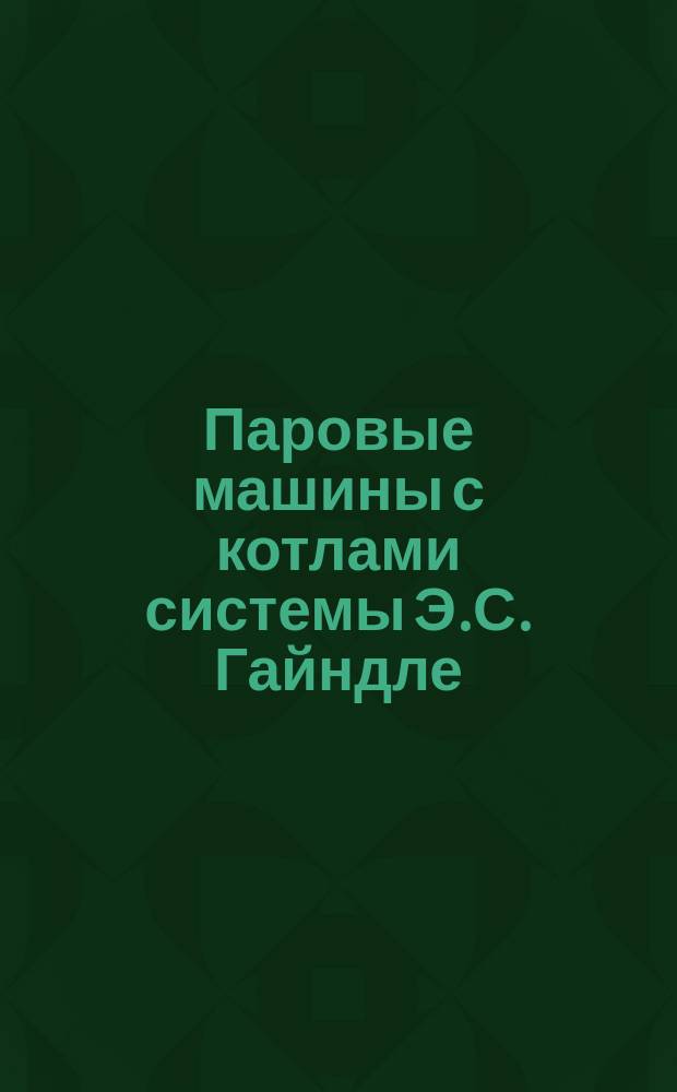 Паровые машины с котлами системы Э.С. Гайндле : Рекламное изд