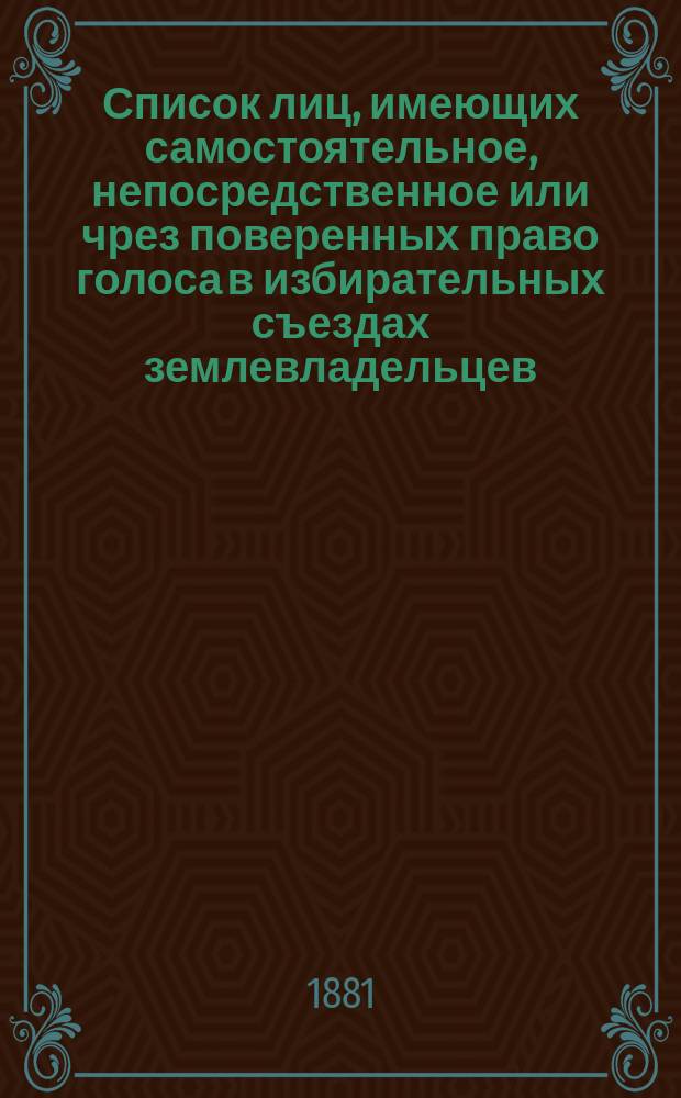 Список лиц, имеющих самостоятельное, непосредственное или чрез поверенных право голоса в избирательных съездах землевладельцев