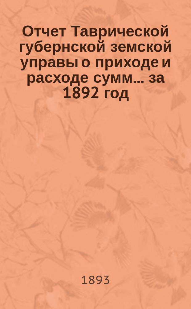 Отчет Таврической губернской земской управы о приходе и расходе сумм... ... за 1892 год