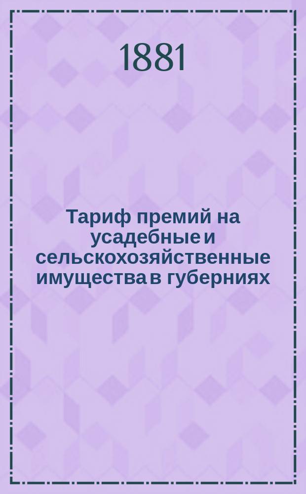 Тариф премий на усадебные и сельскохозяйственные имущества в губерниях: Волынской, Киевской и Подольской