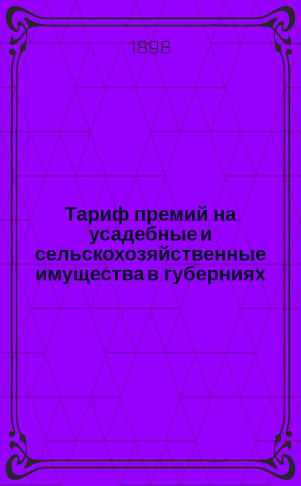 Тариф премий на усадебные и сельскохозяйственные имущества в губерниях: Волынской, Киевской и Подольской : Май 1894 г