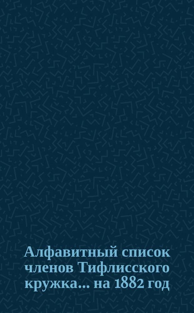 Алфавитный список членов Тифлисского кружка... ... на 1882 год