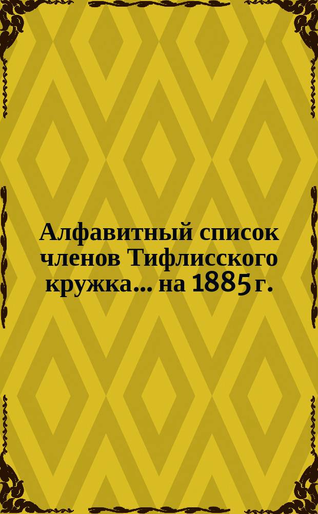 Алфавитный список членов Тифлисского кружка... ... на 1885 г.