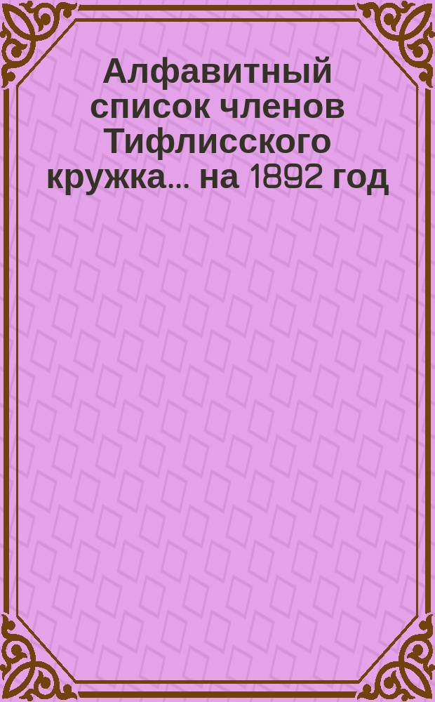 Алфавитный список членов Тифлисского кружка... ... на 1892 год