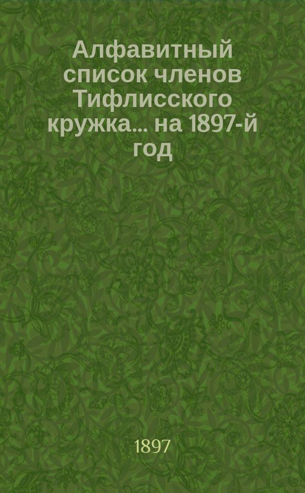 Алфавитный список членов Тифлисского кружка... ... на 1897-й год