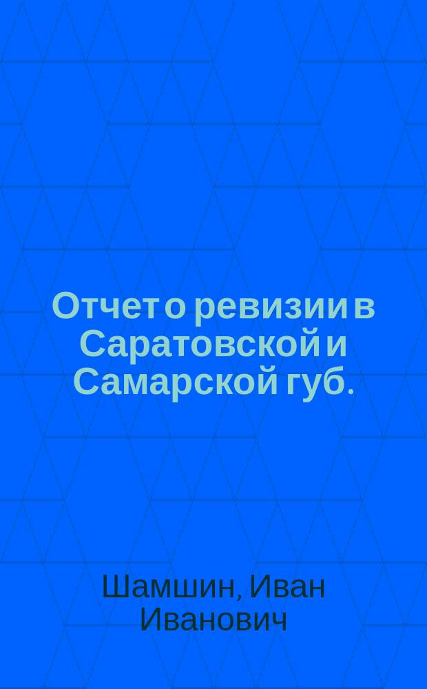 [Отчет о ревизии в Саратовской и Самарской губ.