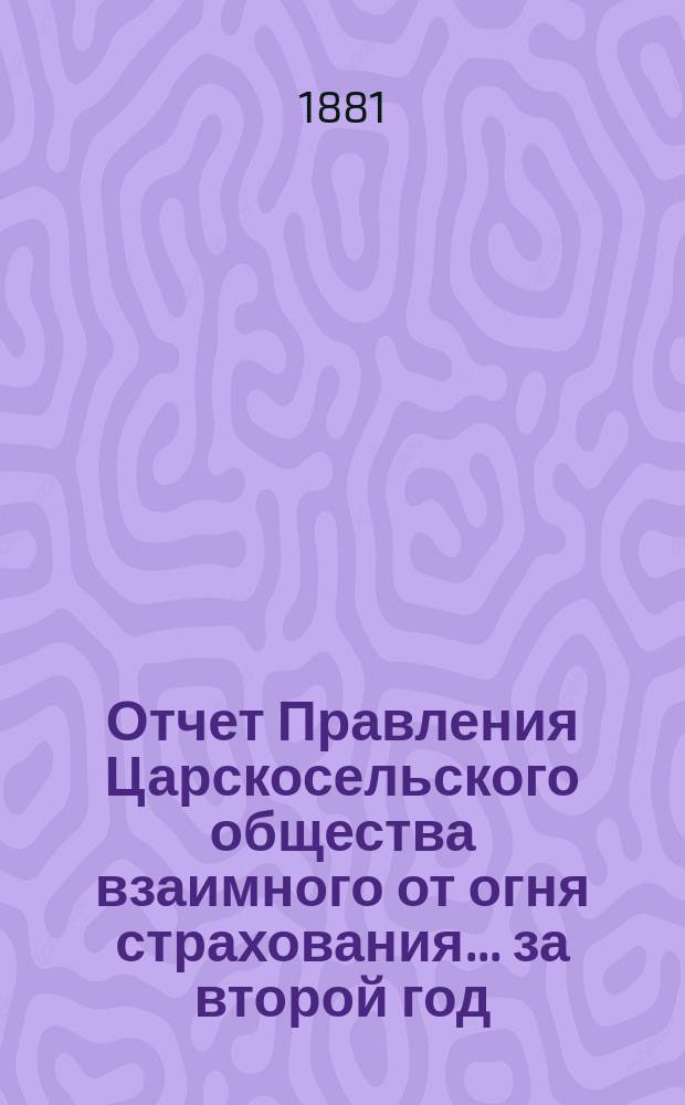 Отчет Правления Царскосельского общества взаимного от огня страхования. ... за второй год, т. е. за время с 4-го сентября 1879 года по 4 сентября 1880 года