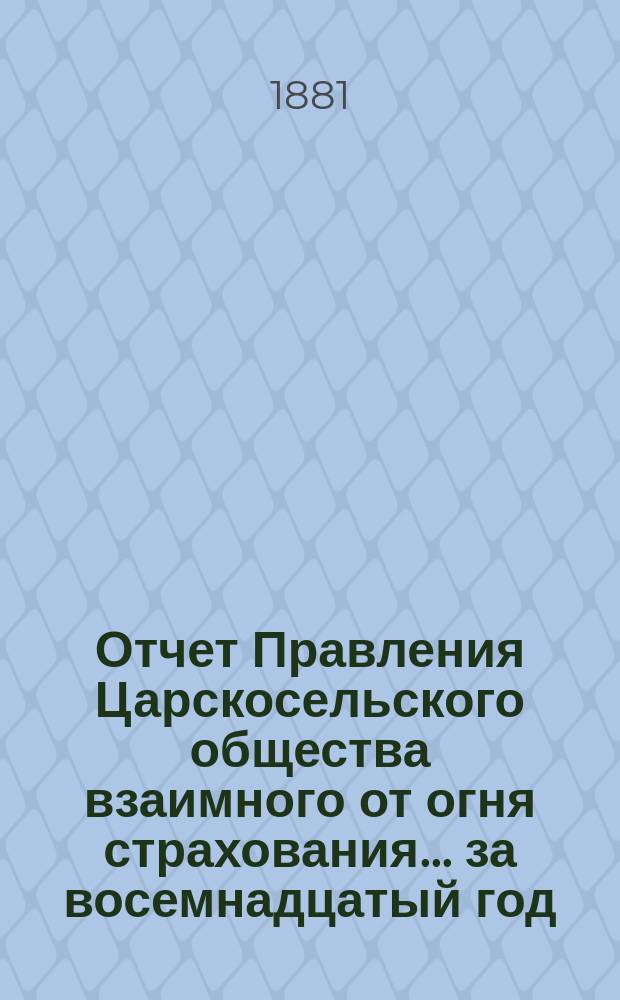 Отчет Правления Царскосельского общества взаимного от огня страхования. ... за восемнадцатый год, т. е. за время с 4-го сентября 1895 года по 4 сентября 1896 года