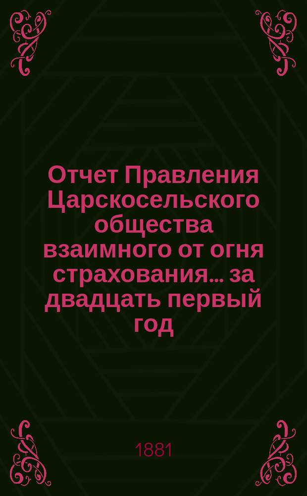 Отчет Правления Царскосельского общества взаимного от огня страхования. ... за двадцать первый год, т. е. за время с 4-го сентября 1898 года по 4 сентября 1899 года