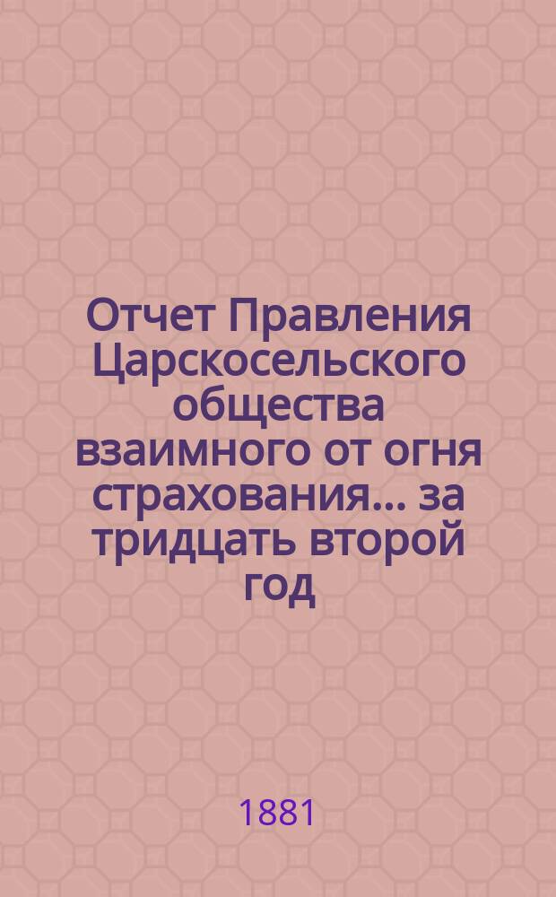 Отчет Правления Царскосельского общества взаимного от огня страхования. ... за тридцать второй год, т.е. за время с 4-го сентября 1909 года по 4 сентября 1910 года