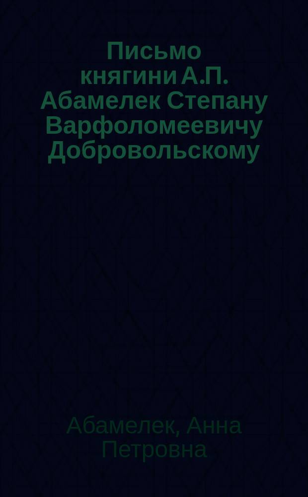 [Письмо княгини А.П. Абамелек Степану Варфоломеевичу Добровольскому