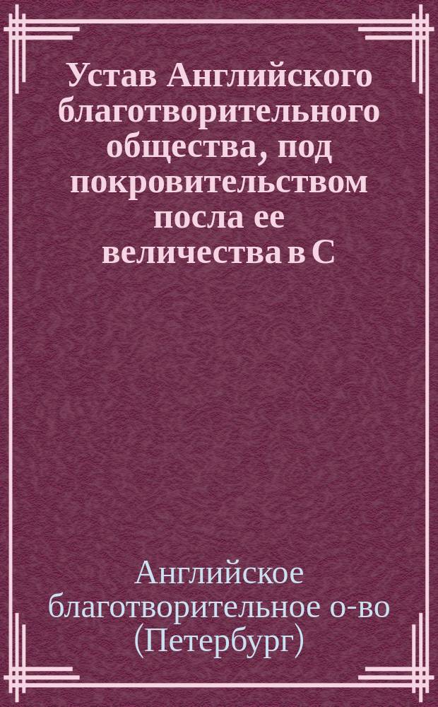 Устав Английского благотворительного общества, под покровительством посла ее величества в С.-Петербурге : Утв. 25 апр. 1881 г
