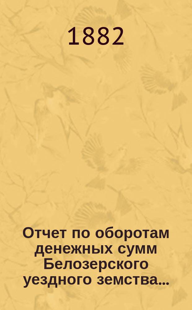 Отчет по оборотам денежных сумм Белозерского уездного земства...