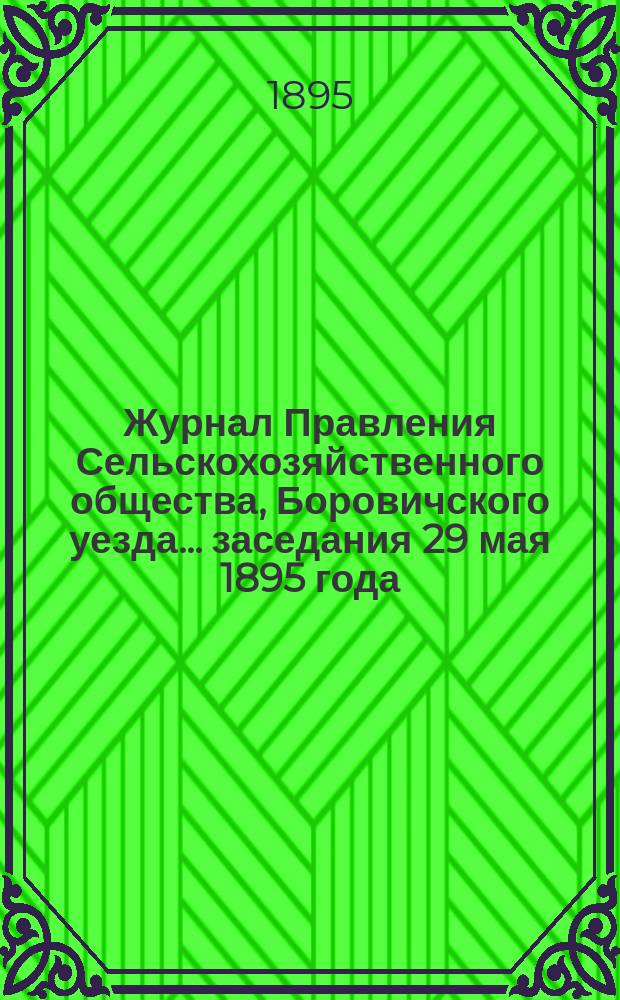 Журнал Правления Сельскохозяйственного общества, Боровичского уезда... ... заседания 29 мая 1895 года