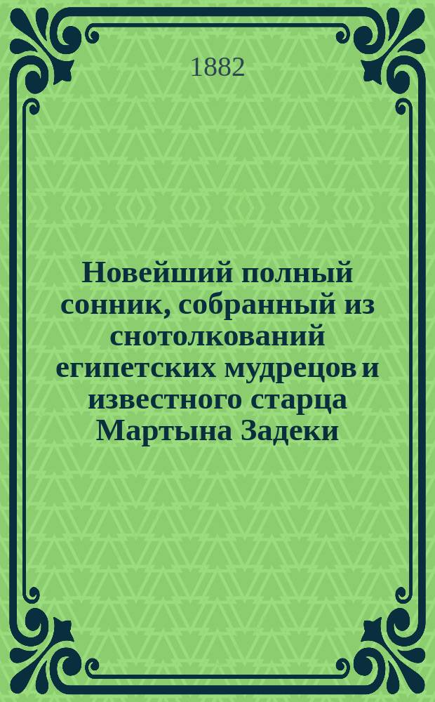 Новейший полный сонник, собранный из снотолкований египетских мудрецов и известного старца Мартына Задеки, расположенный по алфавиту