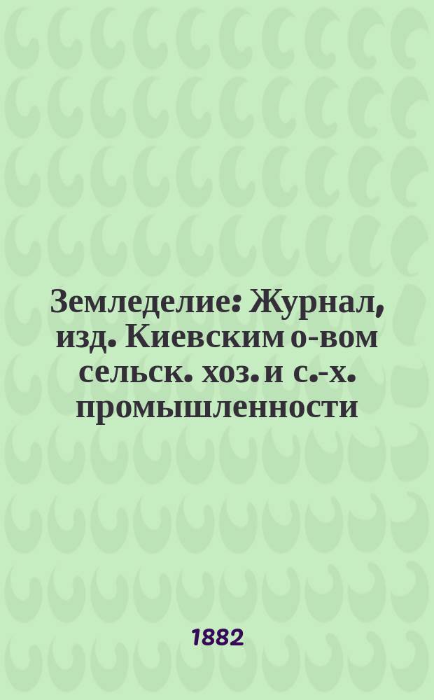 Земледелие : Журнал, изд. Киевским о-вом сельск. хоз. и с.-х. промышленности