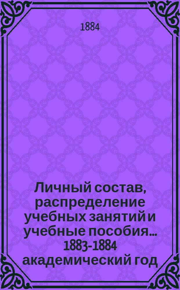 Личный состав, распределение учебных занятий и учебные пособия... ... 1883-1884 академический год