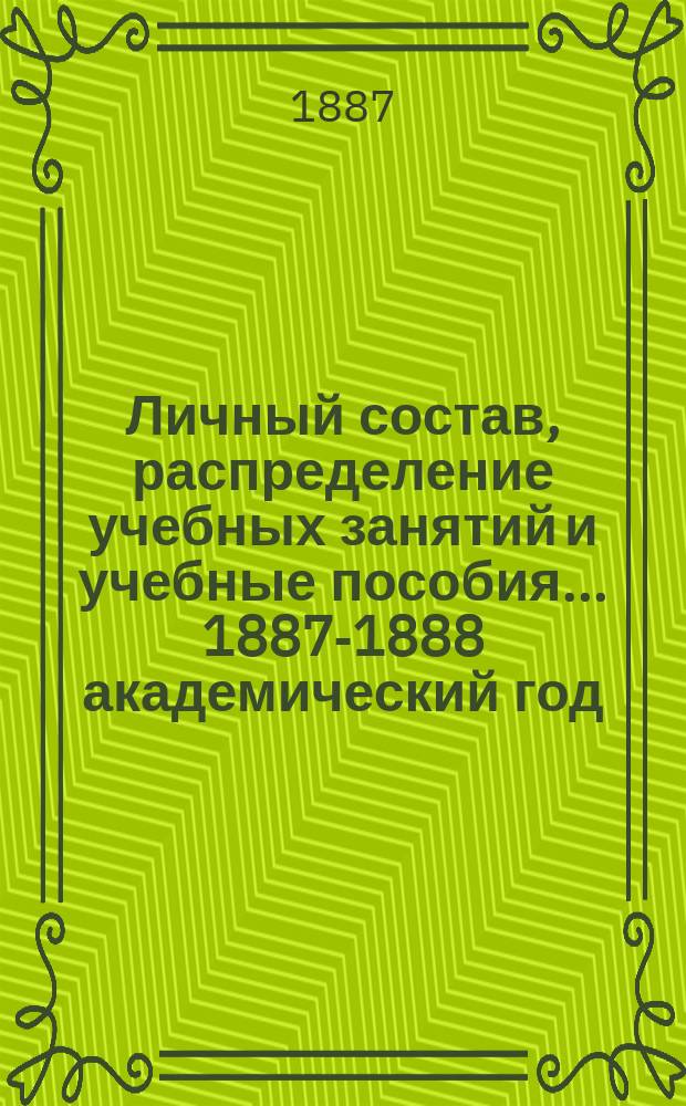 Личный состав, распределение учебных занятий и учебные пособия... ... 1887-1888 академический год