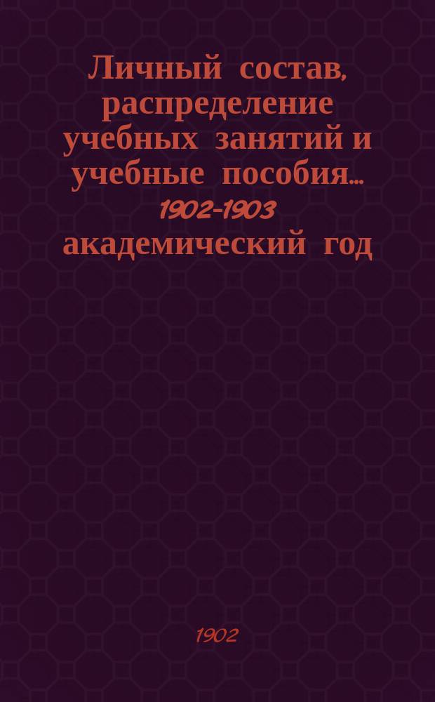 Личный состав, распределение учебных занятий и учебные пособия... ... 1902-1903 академический год