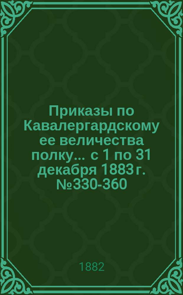 [Приказы по Кавалергардскому ее величества полку... ... с 1 по 31 декабря 1883 г. № 330-360
