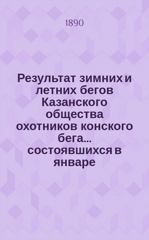 Результат зимних и летних бегов Казанского общества охотников конского бега... ... состоявшихся в январе, июне и июле месяцах 1890 года