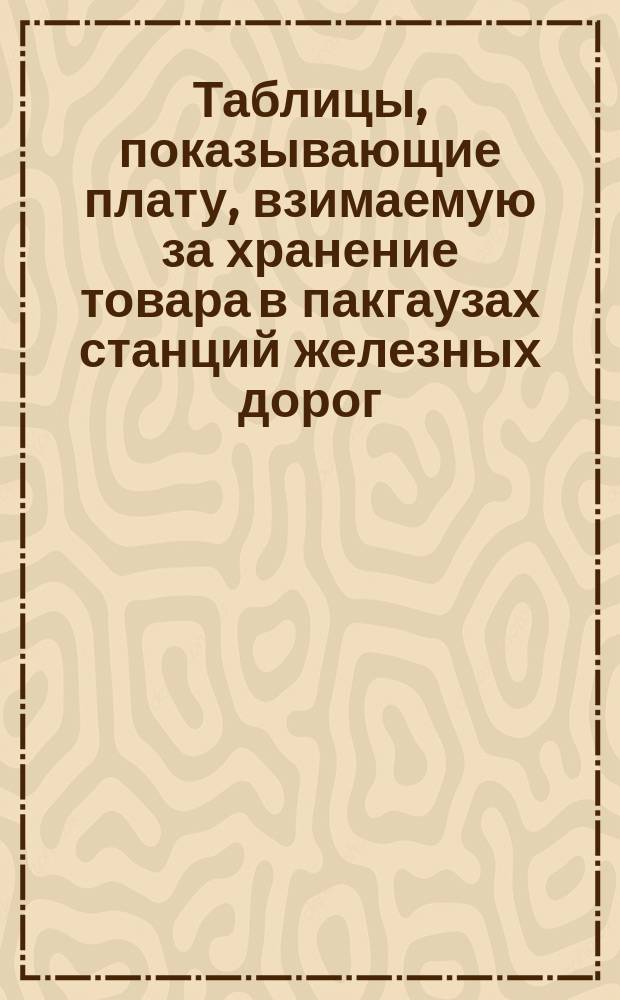 Таблицы, показывающие плату, взимаемую за хранение товара в пакгаузах станций железных дорог