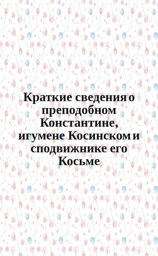 Краткие сведения о преподобном Константине, игумене Косинском и сподвижнике его Косьме