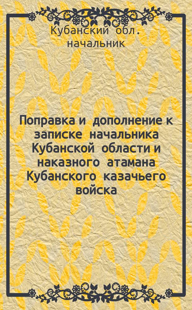 Поправка и дополнение к записке начальника Кубанской области и наказного атамана Кубанского казачьего войска : (О необходимости непосредственного соединения Ростово-Владикавказской ж. д. с Черным морем)