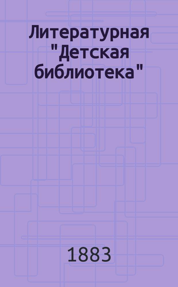 Литературная "Детская библиотека" : (Всемирная хрестоматия) Т. 1-. Т. 6 : Граф Лев Николаевич Толстой и его сочинения
