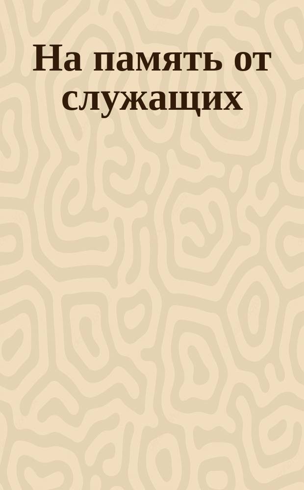 На память от служащих : Юлию Феодоровичу Гейс : Стихотворение