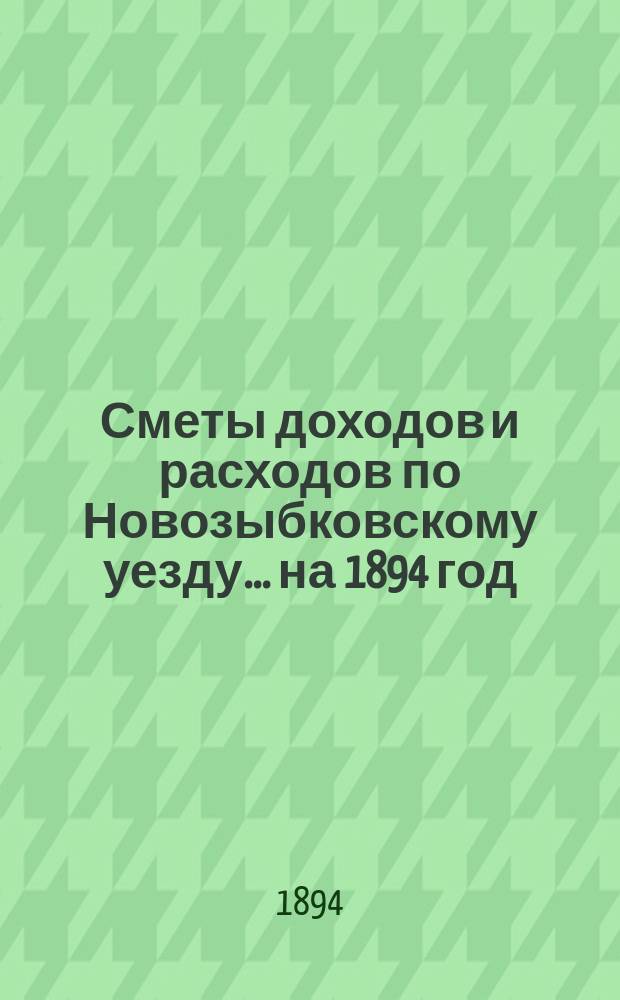 [Сметы доходов и расходов по Новозыбковскому уезду. ... на 1894 год