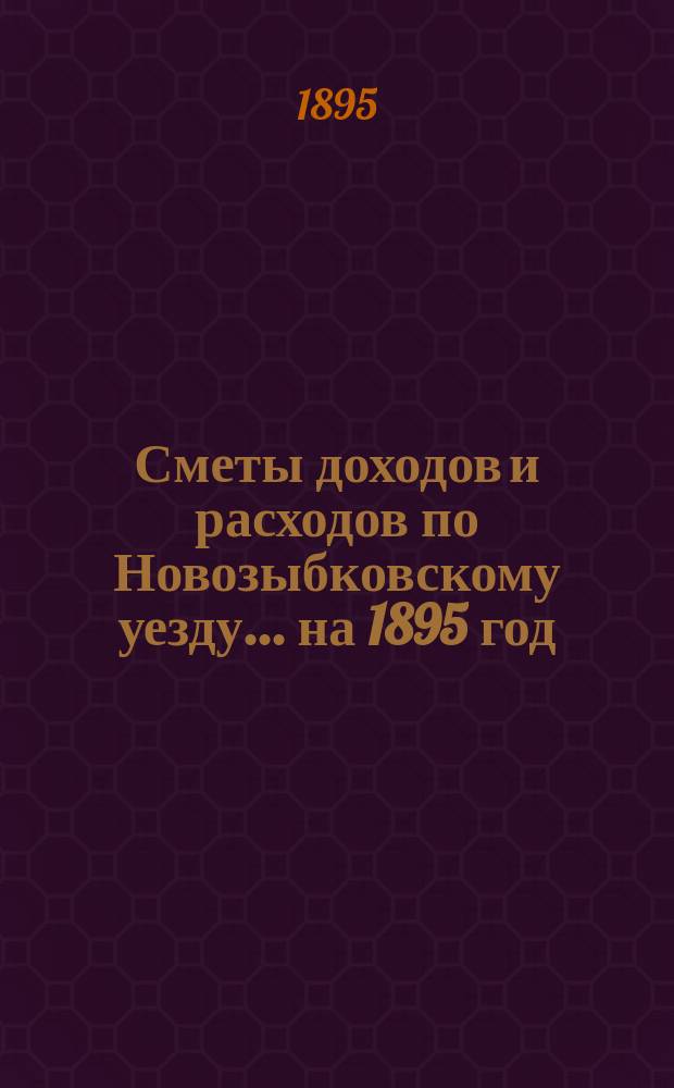 [Сметы доходов и расходов по Новозыбковскому уезду. ... на 1895 год