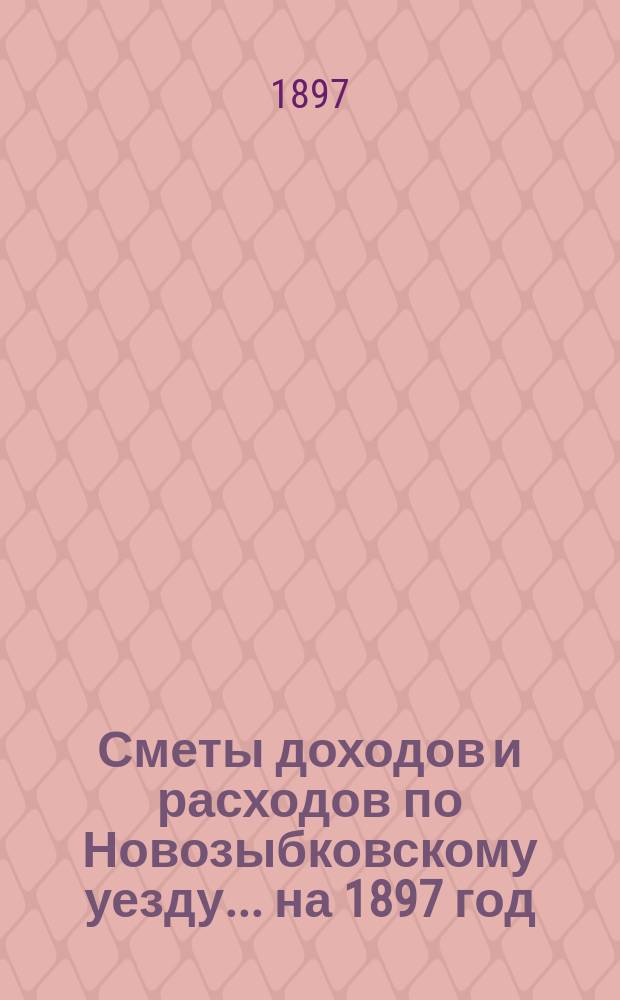 [Сметы доходов и расходов по Новозыбковскому уезду. ... на 1897 год