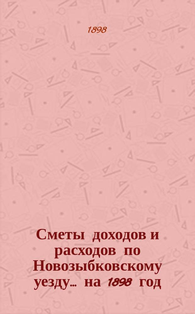 [Сметы доходов и расходов по Новозыбковскому уезду. ... на 1898 год