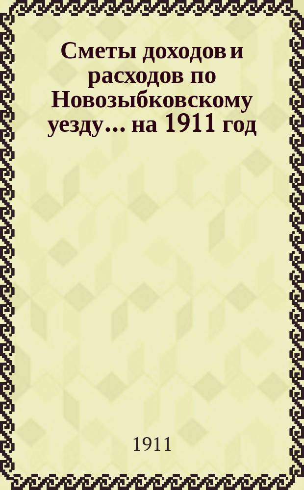 [Сметы доходов и расходов по Новозыбковскому уезду. ... на 1911 год