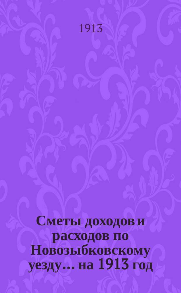[Сметы доходов и расходов по Новозыбковскому уезду. ... на 1913 год