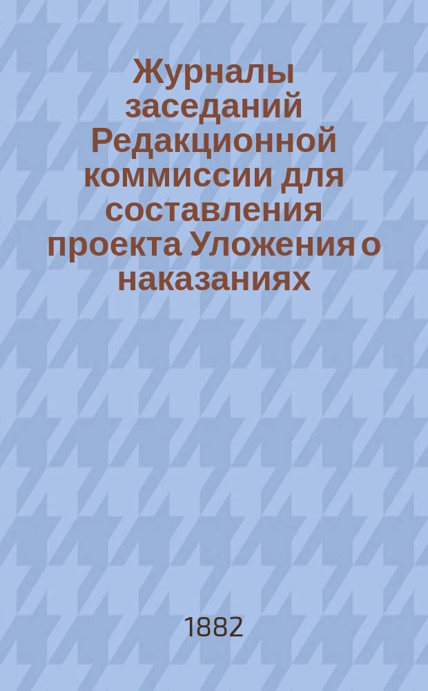 Журналы заседаний Редакционной коммиссии для составления проекта Уложения о наказаниях