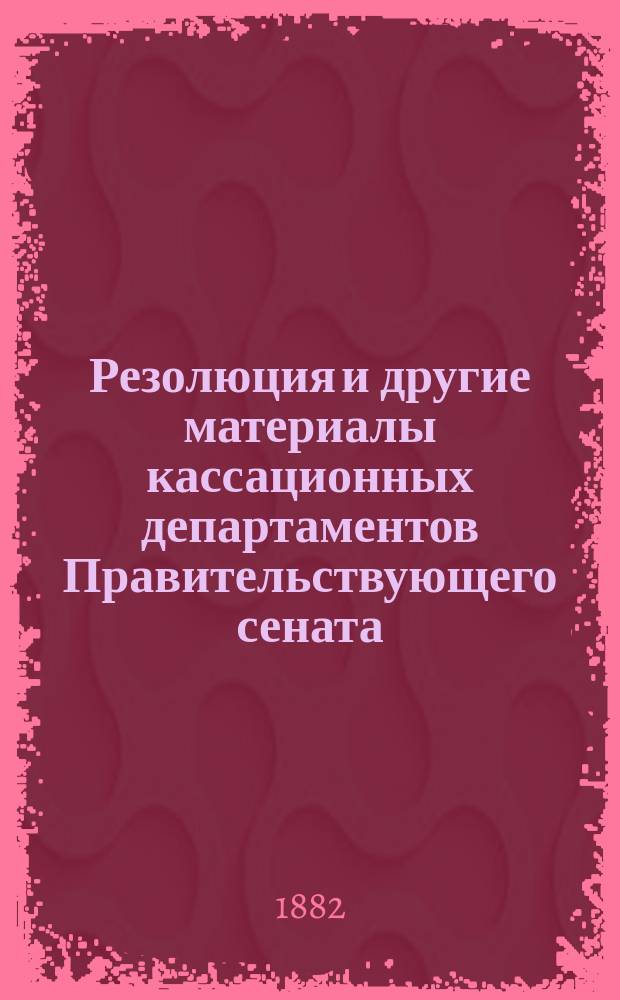 [Резолюция и другие материалы кассационных департаментов Правительствующего сената