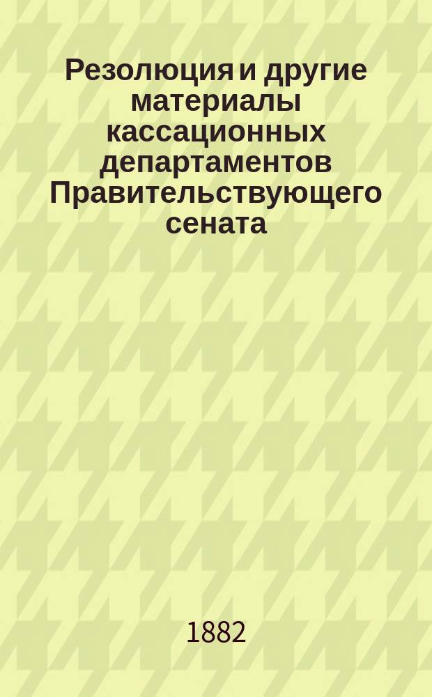 [Резолюция и другие материалы кассационных департаментов Правительствующего сената