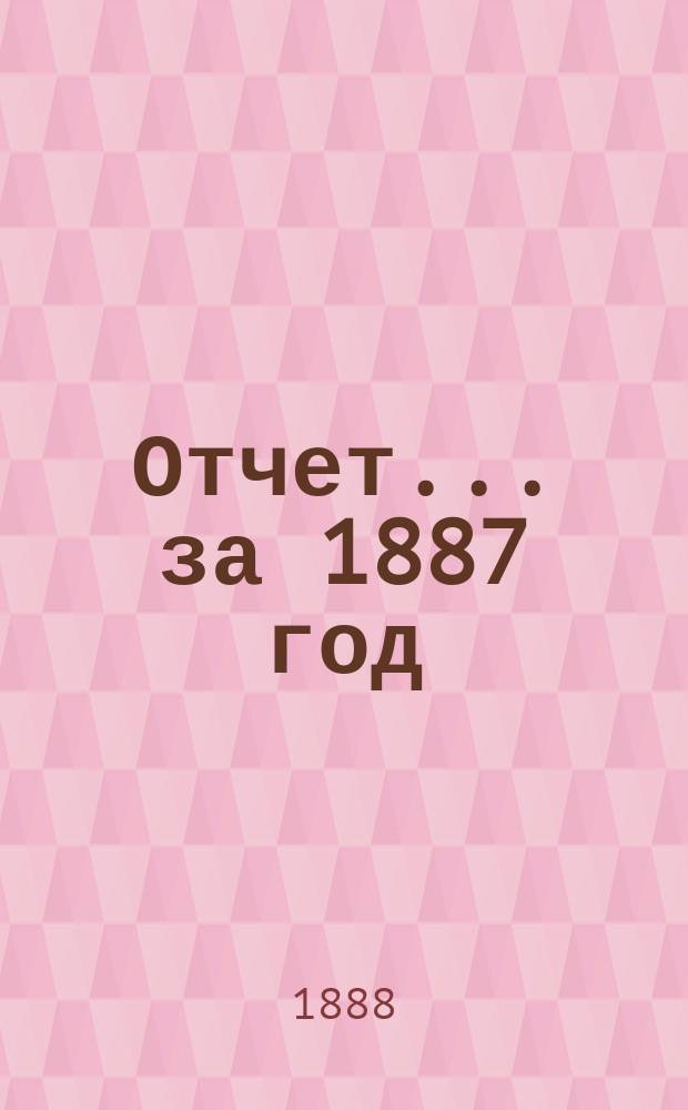 Отчет... ... за 1887 год